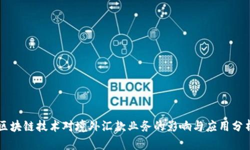 区块链技术对境外汇款业务的影响与应用分析