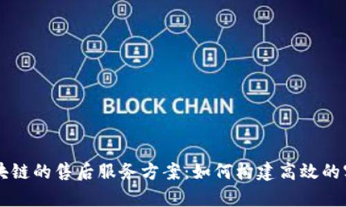 深入解析区块链的售后服务方案：如何构建高效的客户支持体系