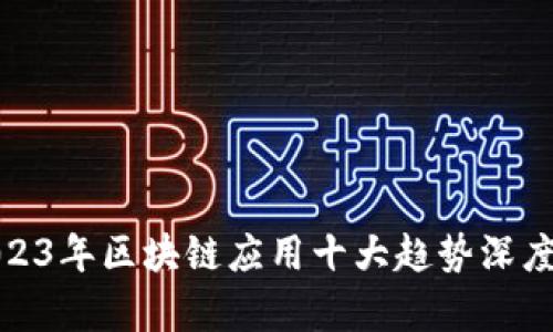 : 2023年区块链应用十大趋势深度分析