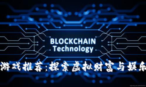 币圈区块链游戏推荐：探索虚拟财富与娱乐的完美结合