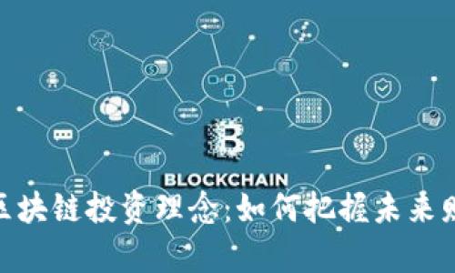 : 探索区块链投资理念：如何把握未来财富机遇