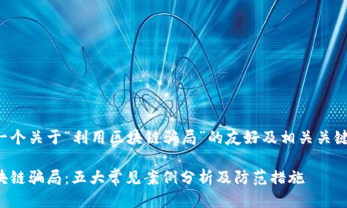 以下是一个关于“利用区块链骗局”的友好及相关关键词示例：

揭秘区块链骗局：五大常见案例分析及防范措施