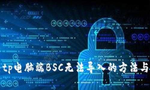 解决tp电脑端BSC无法导入的方法与技巧