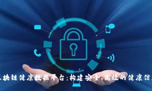 全面解析区块链健康数据平台：构建安全、高效的健康信息管理系统