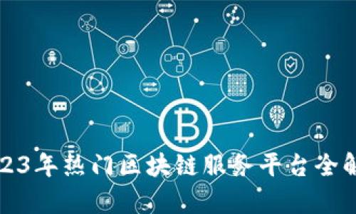 2023年热门区块链服务平台全解析